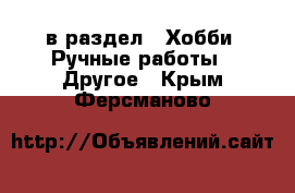  в раздел : Хобби. Ручные работы » Другое . Крым,Ферсманово